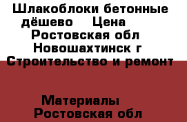 Шлакоблоки бетонные дёшево  › Цена ­ 20 - Ростовская обл., Новошахтинск г. Строительство и ремонт » Материалы   . Ростовская обл.